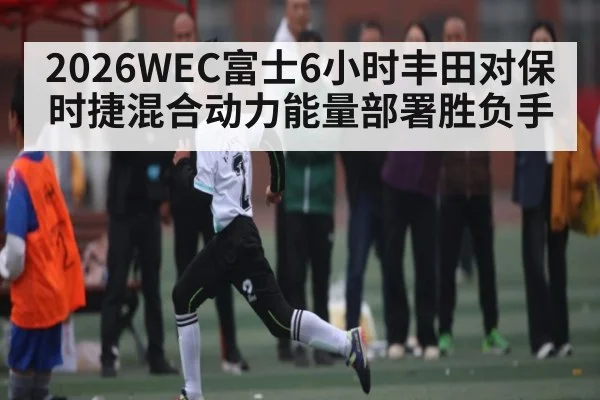 2026WEC富士6小时丰田对保时捷混合动力能量部署胜负手
